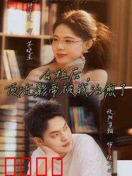 合租后，顶流影帝被我治愈了：甜蜜同居