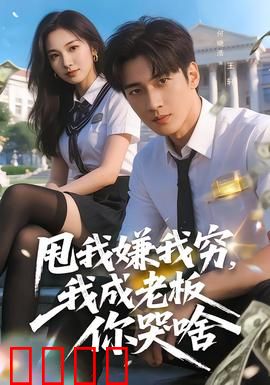 甩我嫌我穷，我成老板你哭啥：逆袭打脸爽文